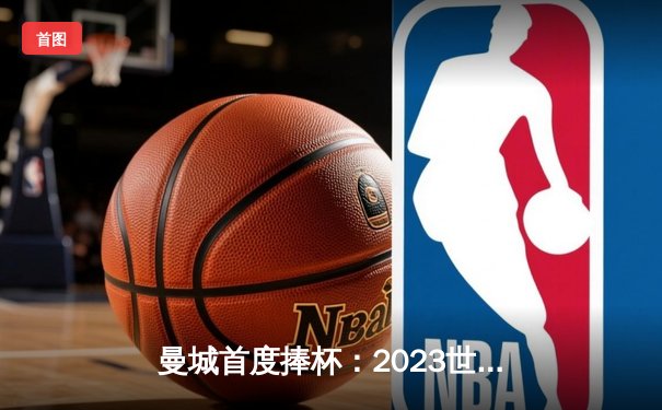 曼城首度捧杯：2023世俱杯决赛数据全览