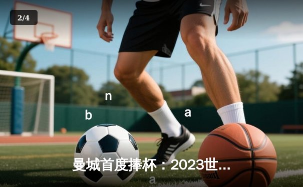 曼城首度捧杯：2023世俱杯决赛数据全览 - 2