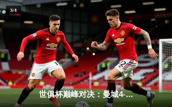 世俱杯巅峰对决：曼城4-0弗鲁米嫩塞首夺桂冠，阿尔瓦雷斯双响闪耀全场 - 3