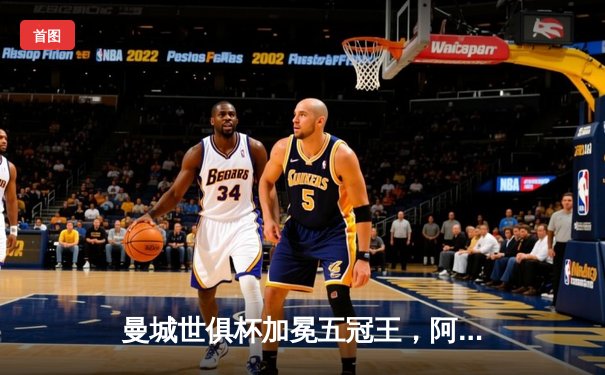 曼城世俱杯加冕五冠王，阿尔瓦雷斯决赛双响定乾坤