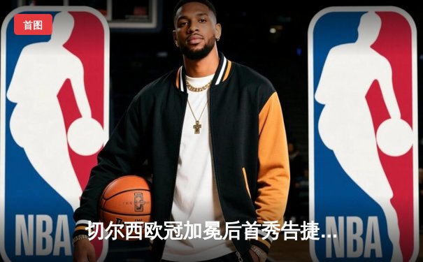 切尔西欧冠加冕后首秀告捷，世俱杯半决赛5-3力克沙特权门