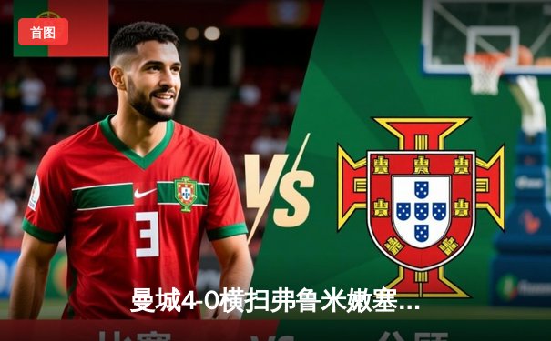 曼城4-0横扫弗鲁米嫩塞首夺世俱杯，阿尔瓦雷斯双响创历史