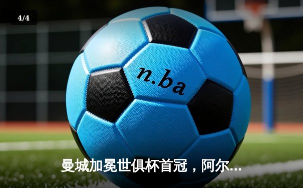曼城加冕世俱杯首冠，阿尔瓦雷斯双响助球队4-0横扫弗鲁米嫩塞 - 4