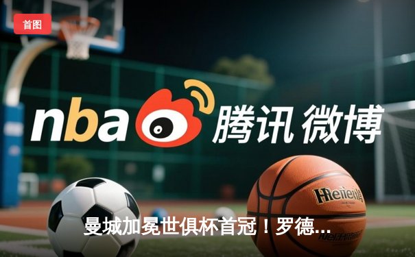 曼城加冕世俱杯首冠！罗德里加时制胜，南美霸主弗拉门戈饮恨摩洛哥