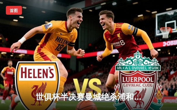世俱杯半决赛曼城绝杀浦和红钻，哈兰德双响助蓝月亮挺进决赛