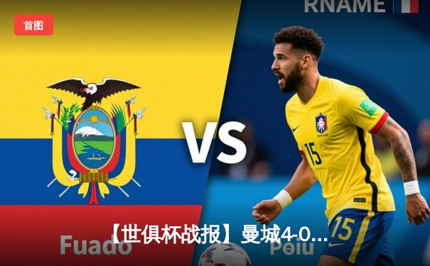 【世俱杯战报】曼城4-0横扫弗鲁米嫩塞 阿尔瓦雷斯梅开二度助队首夺桂冠