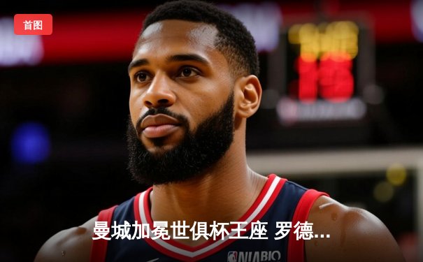 曼城加冕世俱杯王座 罗德里加时绝杀助蓝月亮首夺洲际冠军