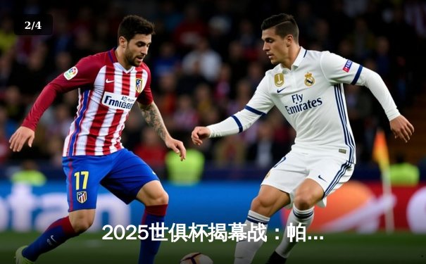 2025世俱杯揭幕战：帕尔梅拉斯3-1力克开罗国民，杜杜传射建功 - 2