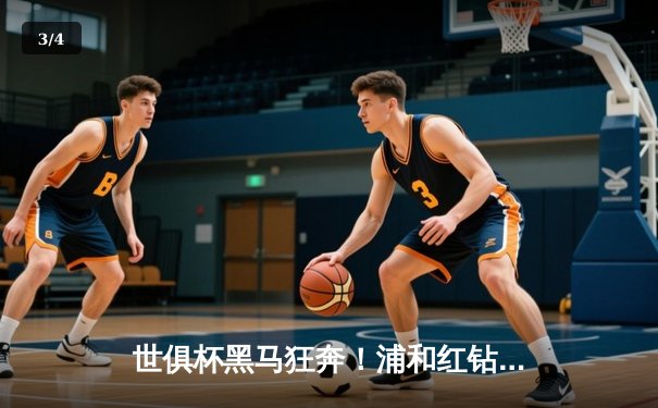 世俱杯黑马狂奔！浦和红钻点球大战惊天逆袭，球迷狂欢PZ比分查询瞬间爆棚 - 3