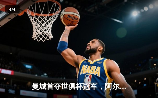 曼城首夺世俱杯冠军，阿尔瓦雷斯闪耀决赛 - 4