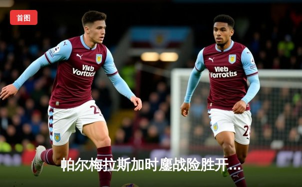 帕尔梅拉斯加时鏖战险胜开罗国民 世俱杯半决赛上演南美非洲巅峰对决