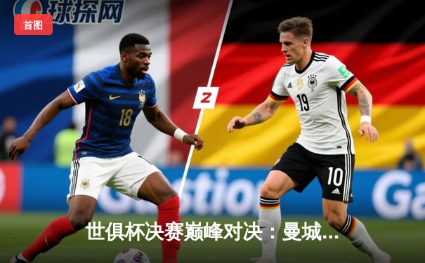 世俱杯决赛巅峰对决：曼城4-0横扫弗鲁米嫩塞，首度加冕世界冠军