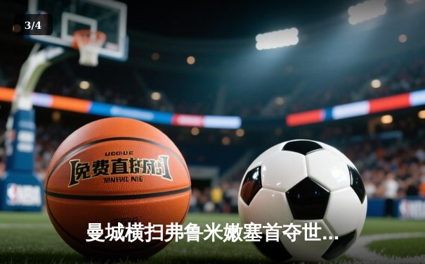 曼城横扫弗鲁米嫩塞首夺世俱杯，阿尔瓦雷斯双响建功 - 3