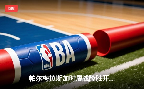 帕尔梅拉斯加时鏖战险胜开罗国民，世俱杯惊现史诗级逆转