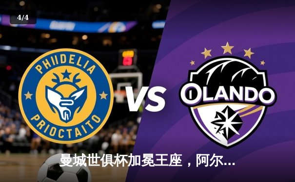 曼城世俱杯加冕王座，阿尔瓦雷斯闪耀决赛助队首度登顶 - 4