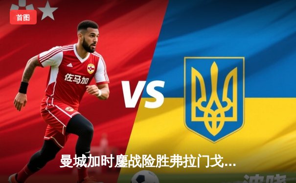 曼城加时鏖战险胜弗拉门戈 首夺世俱杯成就年度五冠王