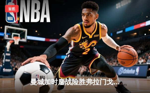 曼城加时鏖战险胜弗拉门戈，首夺世俱杯冠军创队史新纪元