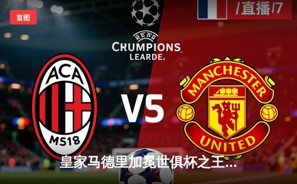 皇家马德里加冕世俱杯之王，五年四冠铸就传奇