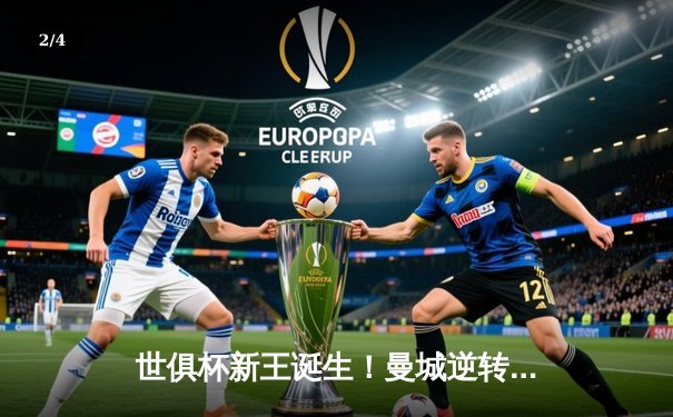 世俱杯新王诞生！曼城逆转弗鲁米嫩塞首度问鼎，阿尔瓦雷斯双响定乾坤 - 2