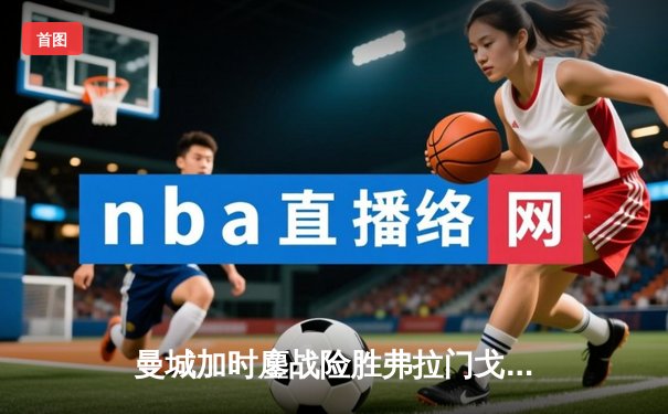 曼城加时鏖战险胜弗拉门戈，首夺世俱杯冠军创历史