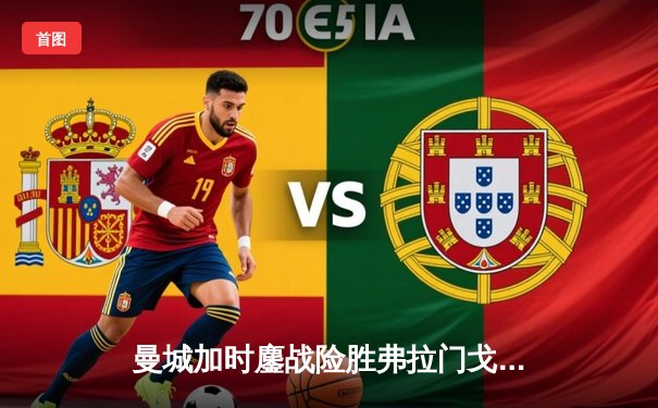 曼城加时鏖战险胜弗拉门戈 首夺世俱杯完成年度五冠王伟业