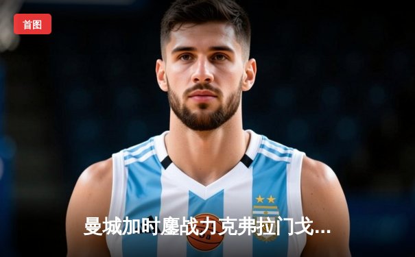 曼城加时鏖战力克弗拉门戈 首夺世俱杯冠军创队史新篇