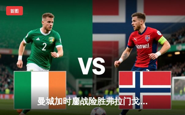 曼城加时鏖战险胜弗拉门戈 首夺世俱杯完成年度五冠王伟业