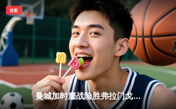 曼城加时鏖战险胜弗拉门戈 首夺世俱杯完成年度五冠王伟业