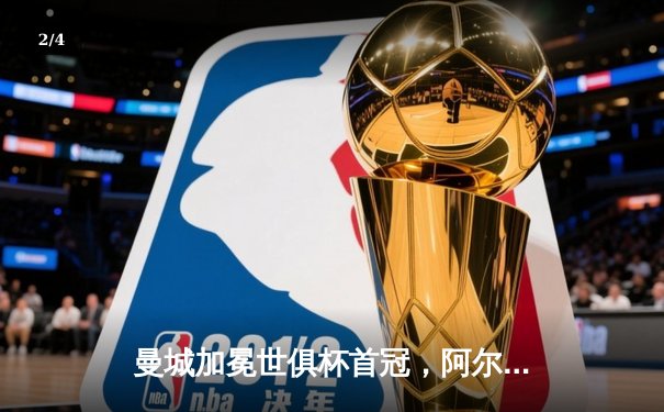 曼城加冕世俱杯首冠，阿尔瓦雷斯闪耀决赛梅开二度 - 2