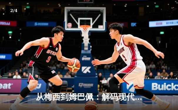 从梅西到姆巴佩：解码现代足球的战术演进与巨星价值 - 2
