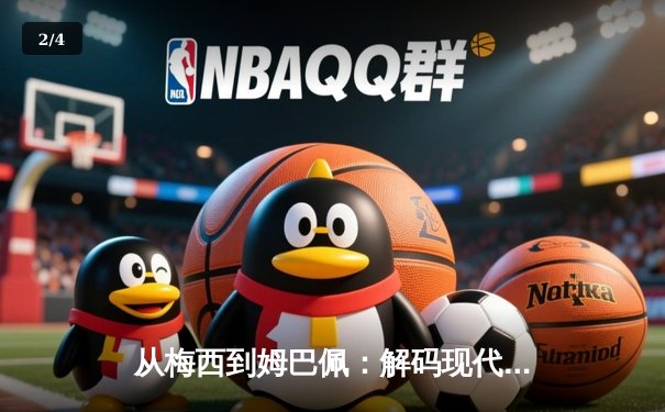 从梅西到姆巴佩：解码现代足球的战术演进与巨星价值 - 2